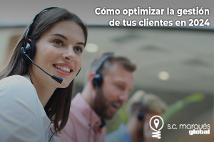 CÓMO OPTIMIZAR LA GESTIÓN DE TUS CLIENTES EN 2024